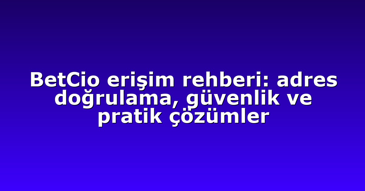 BetCio erişim rehberi: adres doğrulama, güvenlik ve pratik çözümler