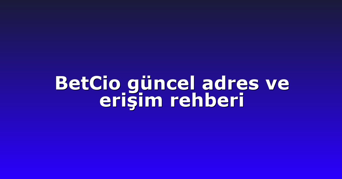 Giriş Adresi - Anasayfa 4 BetCio güncel adres ve erişim rehberi