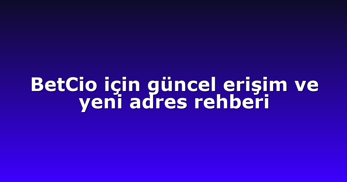 BetCio için güncel erişim ve yeni adres rehberi